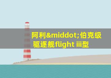 阿利·伯克级驱逐舰flight iii型